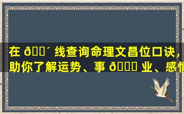 在 🐴 线查询命理文昌位口诀，助你了解运势、事 🍀 业、感情！